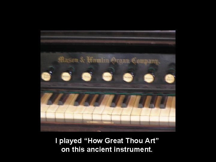 I played “How Great Thou Art” on this ancient instrument. 
