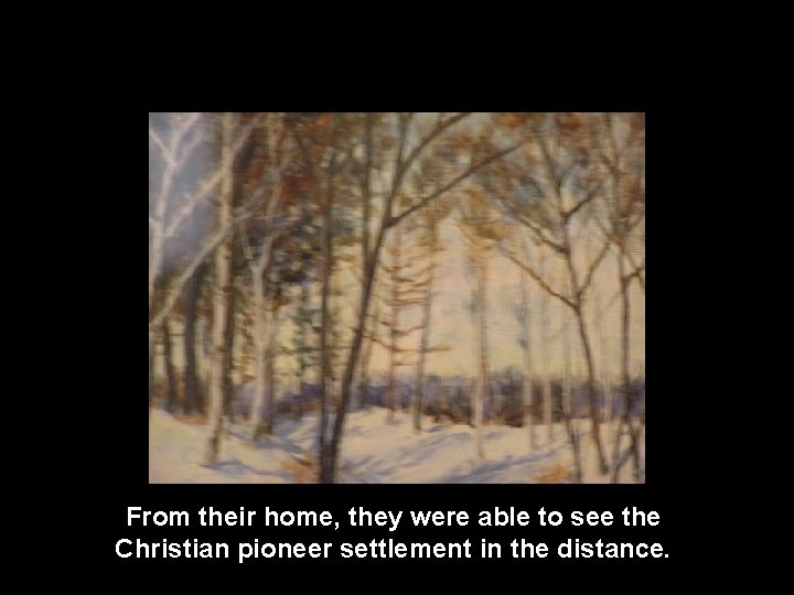 From their home, they were able to see the Christian pioneer settlement in the