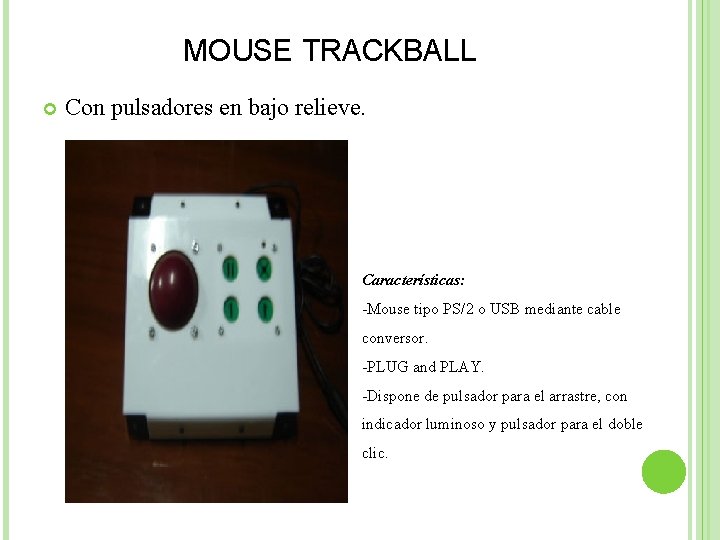 MOUSE TRACKBALL Con pulsadores en bajo relieve. Características: -Mouse tipo PS/2 o USB mediante