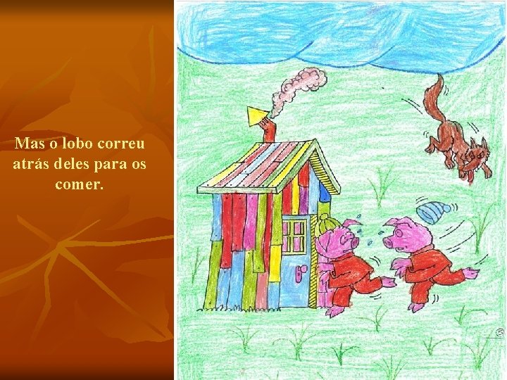 Mas o lobo correu atrás deles para os comer. 