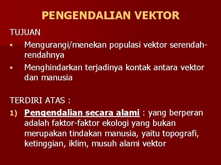 PENGENDALIAN VEKTOR TUJUAN § Mengurangi/menekan populasi vektor serendahnya § Menghindarkan terjadinya kontak antara vektor