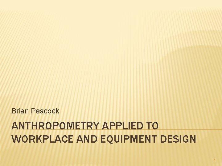 Brian Peacock ANTHROPOMETRY APPLIED TO WORKPLACE AND EQUIPMENT DESIGN 1 