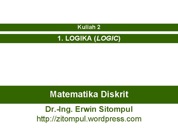 Kuliah 2 1. LOGIKA (LOGIC) Matematika Diskrit Dr. -Ing. Erwin Sitompul http: //zitompul. wordpress.