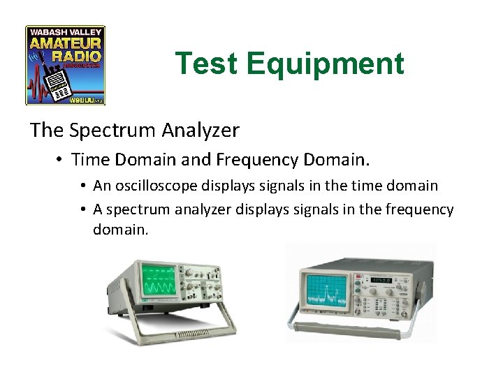 Test Equipment The Spectrum Analyzer • Time Domain and Frequency Domain. • An oscilloscope