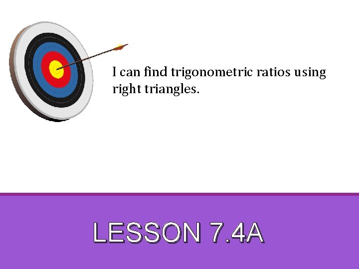 I can find trigonometric ratios using right triangles. LESSON 7. 4 A 