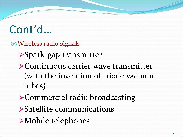 Cont’d… Wireless radio signals ØSpark-gap transmitter ØContinuous carrier wave transmitter (with the invention of