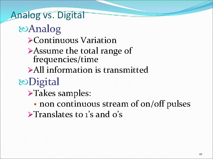 Analog vs. Digital Analog ØContinuous Variation ØAssume the total range of frequencies/time ØAll information