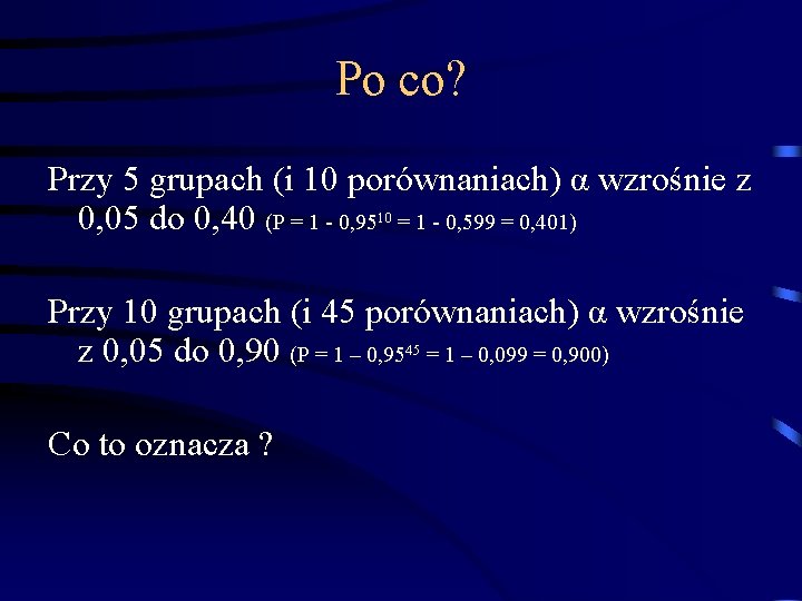 Po co? Przy 5 grupach (i 10 porównaniach) α wzrośnie z 0, 05 do