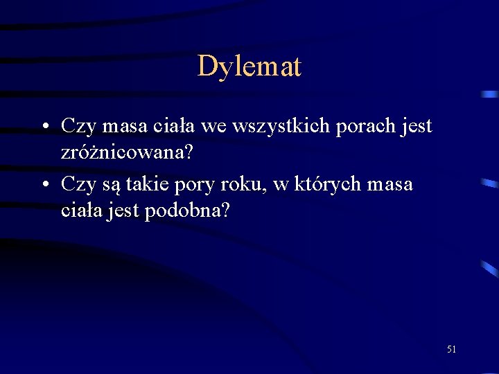 Dylemat • Czy masa ciała we wszystkich porach jest zróżnicowana? • Czy są takie