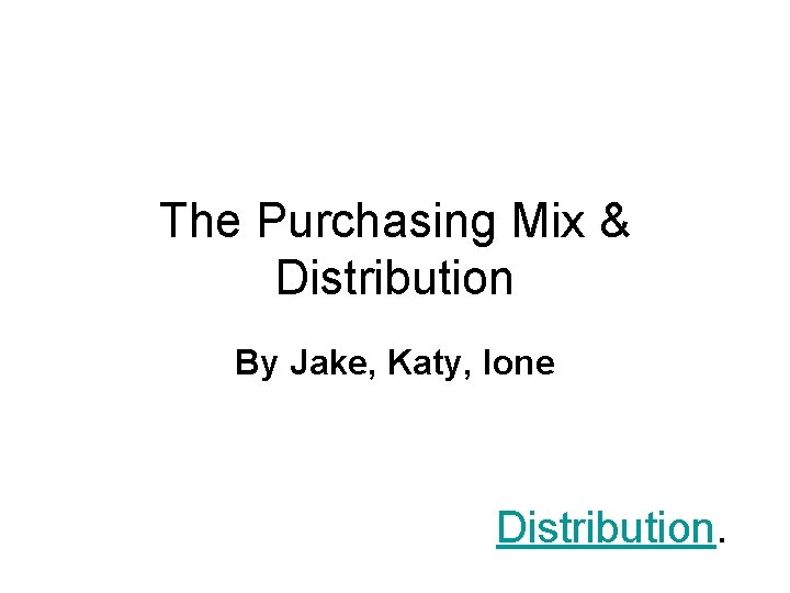 The Purchasing Mix & Distribution By Jake, Katy, Ione Distribution. 