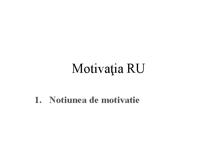 Motivaţia RU 1. Notiunea de motivatie 