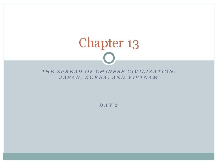 Chapter 13 THE SPREAD OF CHINESE CIVILIZATION: JAPAN, KOREA, AND VIETNAM DAY 2 