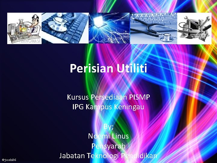 Perisian Utiliti Kursus Persediaan PISMP IPG Kampus Keningau ©josh 86 By; Noemi Linus Pensyarah Perisian Utiliti Kursus Persediaan PISMP IPG Kampus Keningau ©josh 86 By; Noemi Linus Pensyarah