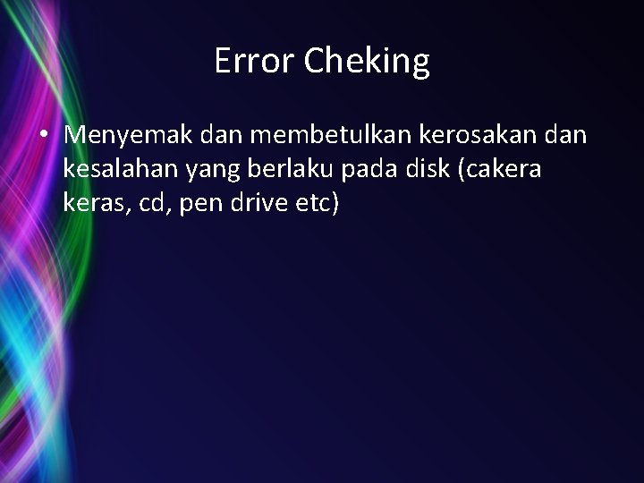 Error Cheking • Menyemak dan membetulkan kerosakan dan kesalahan yang berlaku pada disk (cakeras,