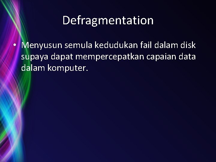 Defragmentation • Menyusun semula kedudukan fail dalam disk supaya dapat mempercepatkan capaian data dalam