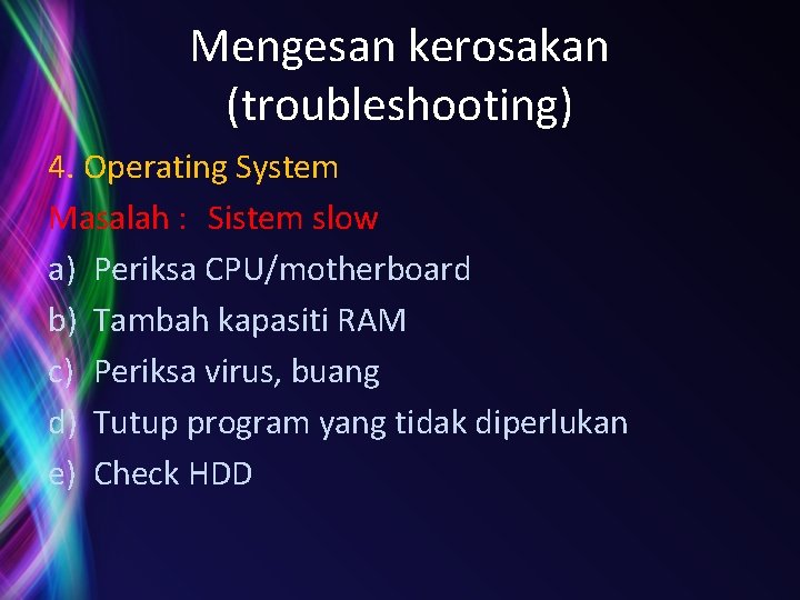 Mengesan kerosakan (troubleshooting) 4. Operating System Masalah : Sistem slow a) Periksa CPU/motherboard b)