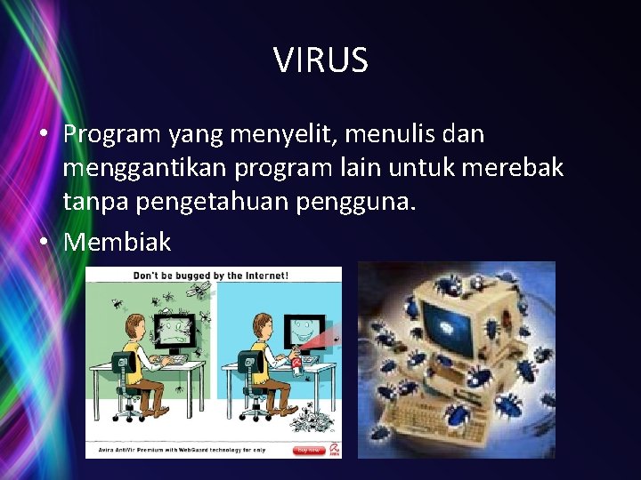 VIRUS • Program yang menyelit, menulis dan menggantikan program lain untuk merebak tanpa pengetahuan VIRUS • Program yang menyelit, menulis dan menggantikan program lain untuk merebak tanpa pengetahuan