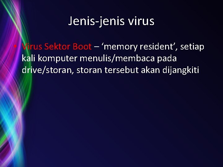 Jenis-jenis virus • Virus Sektor Boot – ‘memory resident’, setiap kali komputer menulis/membaca pada