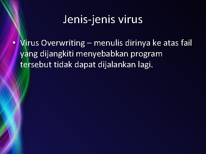 Jenis-jenis virus • Virus Overwriting – menulis dirinya ke atas fail yang dijangkiti menyebabkan