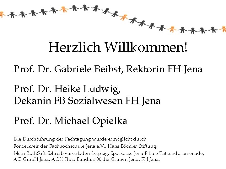 Herzlich Willkommen! Prof. Dr. Gabriele Beibst, Rektorin FH Jena Prof. Dr. Heike Ludwig, Dekanin