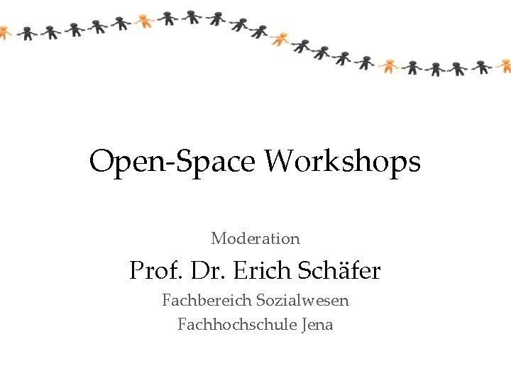 Open-Space Workshops Moderation Prof. Dr. Erich Schäfer Fachbereich Sozialwesen Fachhochschule Jena 
