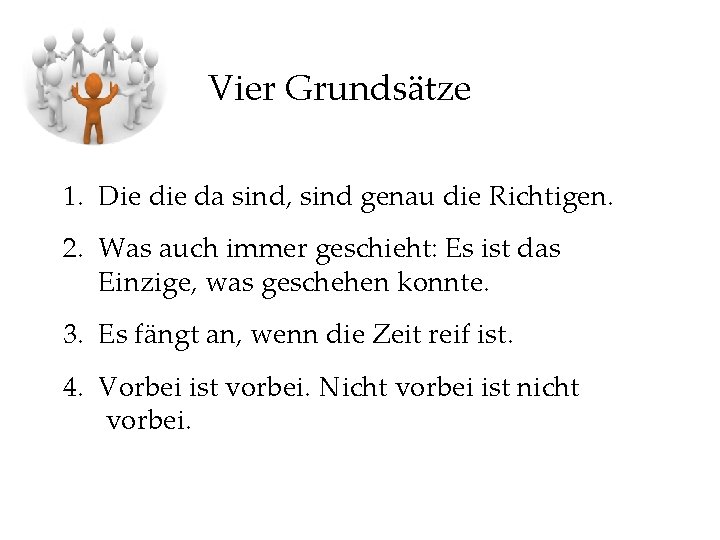 Vier Grundsätze 1. Die da sind, sind genau die Richtigen. 2. Was auch immer