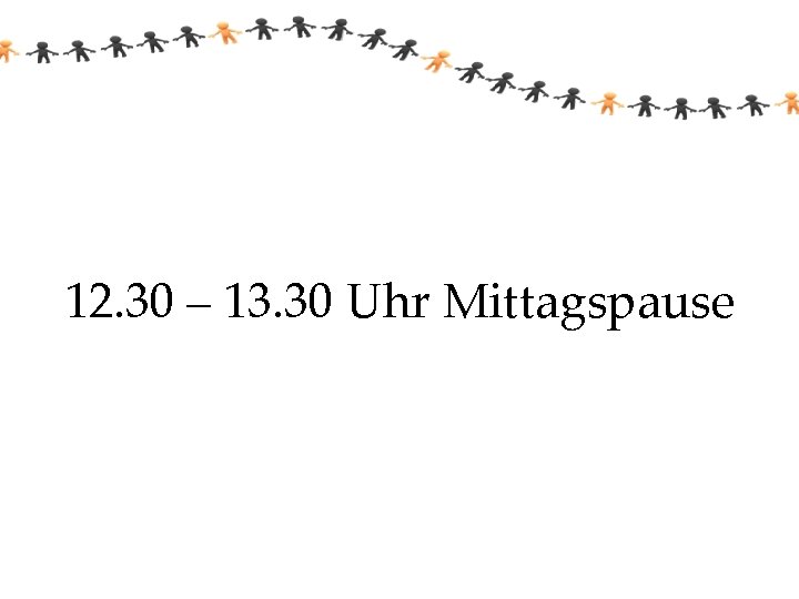 12. 30 – 13. 30 Uhr Mittagspause 