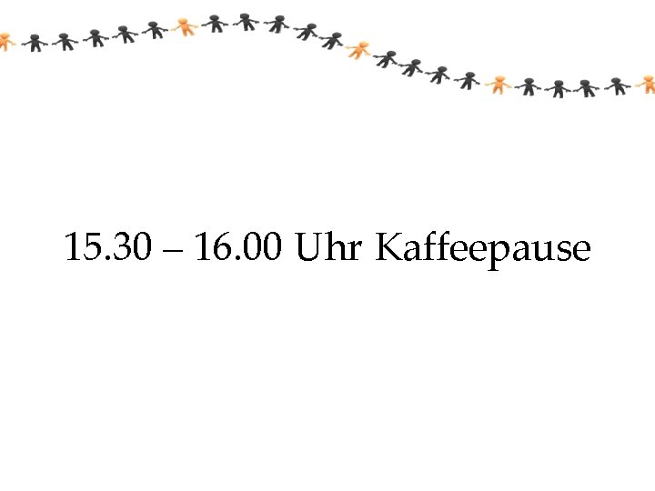 15. 30 – 16. 00 Uhr Kaffeepause 