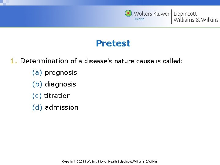 Pretest 1. Determination of a disease's nature cause is called: (a) prognosis (b) diagnosis