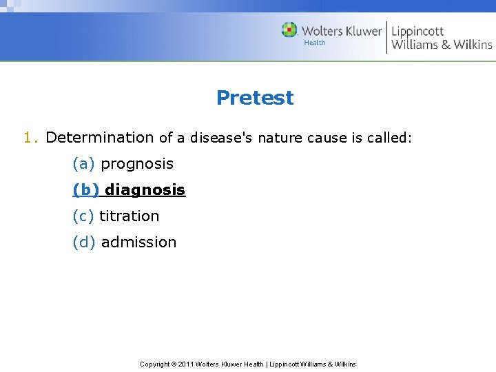 Pretest 1. Determination of a disease's nature cause is called: (a) prognosis (b) diagnosis