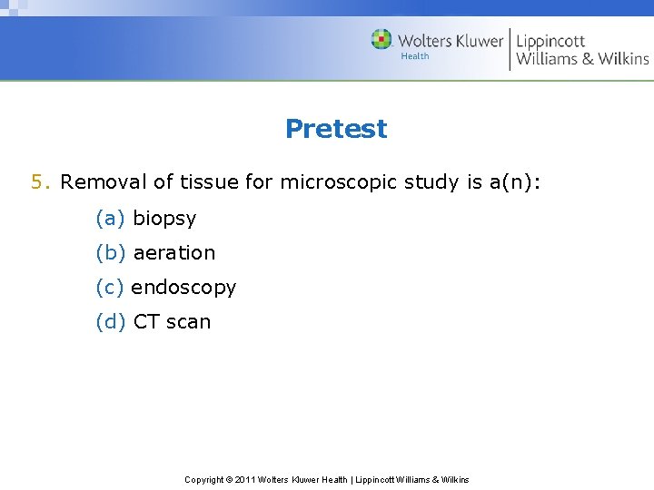 Pretest 5. Removal of tissue for microscopic study is a(n): (a) biopsy (b) aeration