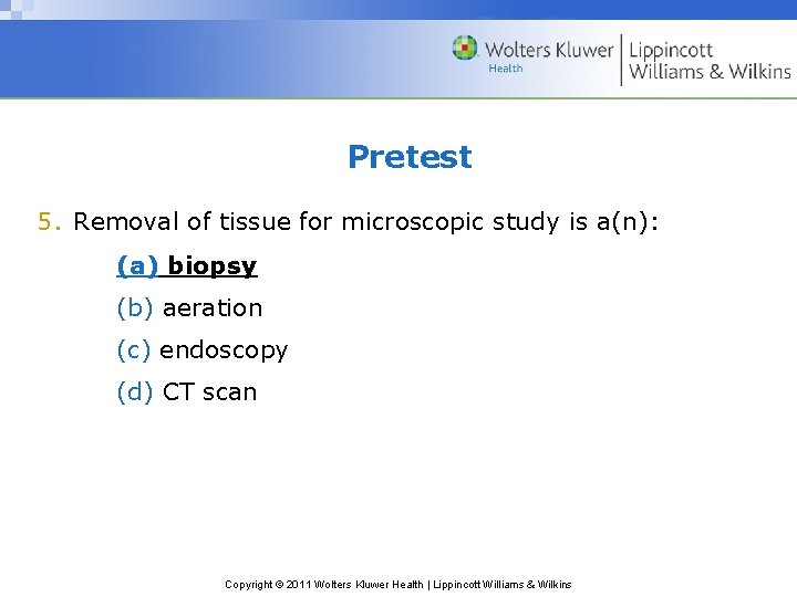 Pretest 5. Removal of tissue for microscopic study is a(n): (a) biopsy (b) aeration