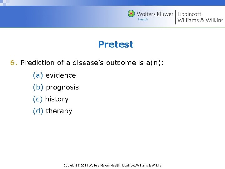 Pretest 6. Prediction of a disease’s outcome is a(n): (a) evidence (b) prognosis (c)