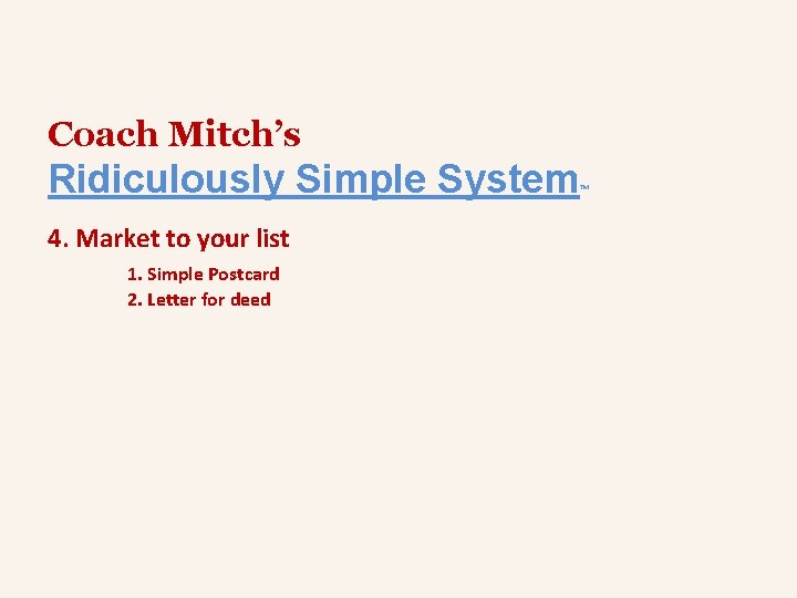 Coach Mitch’s Ridiculously Simple System 4. Market to your list 1. Simple Postcard 2.
