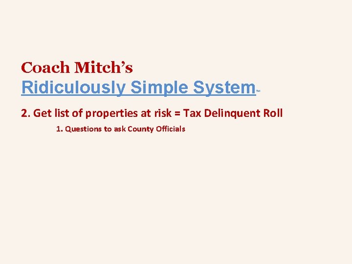 Coach Mitch’s Ridiculously Simple System ™ 2. Get list of properties at risk =