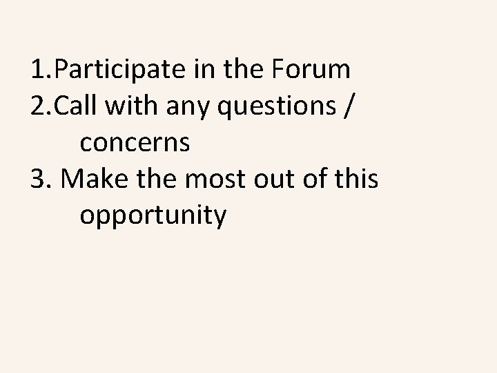 1. Participate in the Forum 2. Call with any questions / concerns 3. Make