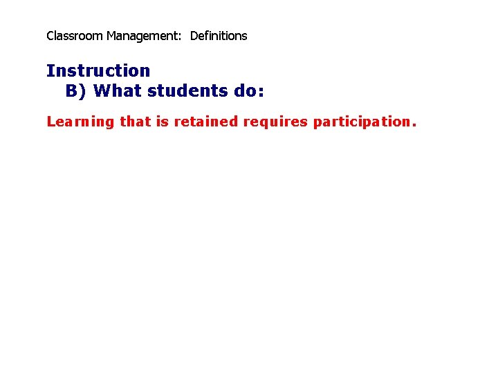 Classroom Management: Definitions Instruction B) What students do: Learning that is retained requires participation.