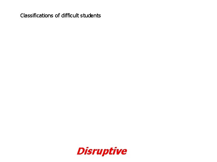 Classifications of difficult students Disruptive 