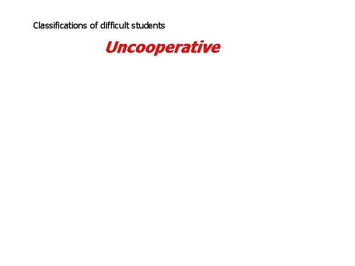 Classifications of difficult students Uncooperative 