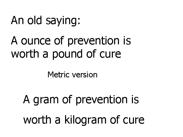 An old saying: A ounce of prevention is worth a pound of cure Metric