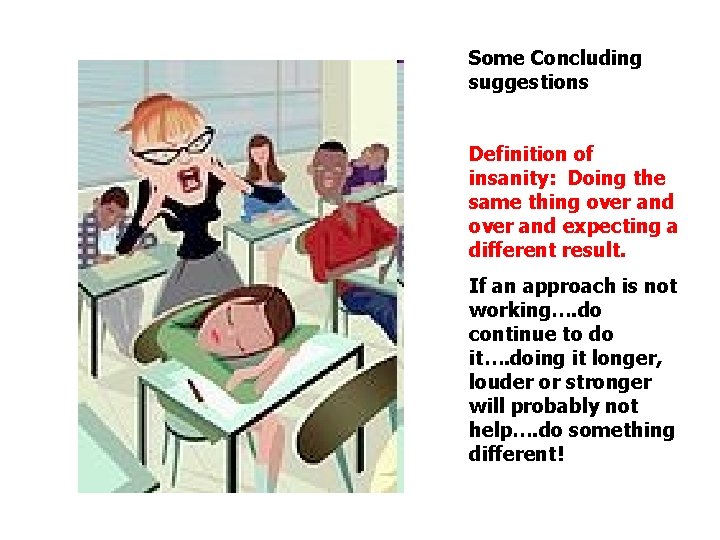 Some Concluding suggestions Definition of insanity: Doing the same thing over and expecting a