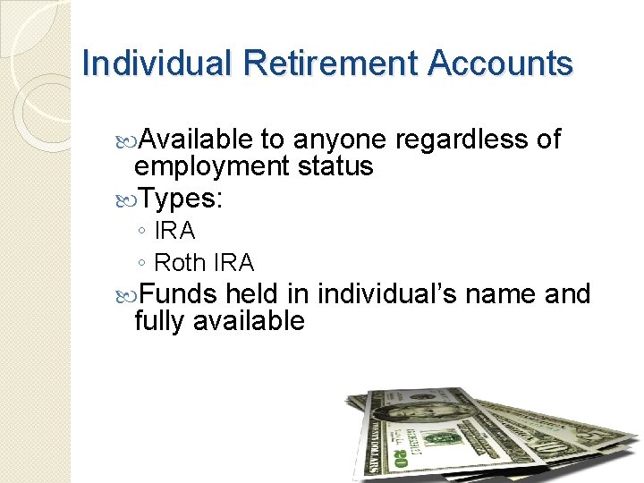 Individual Retirement Accounts Available to anyone regardless of employment status Types: ◦ IRA ◦