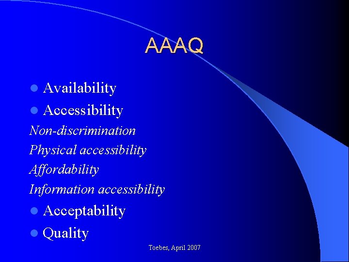 AAAQ l Availability l Accessibility Non-discrimination Physical accessibility Affordability Information accessibility l Acceptability l