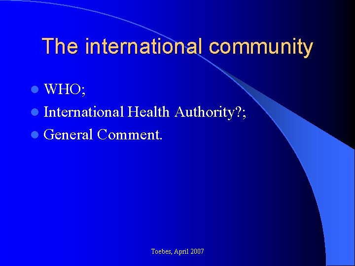 The international community l WHO; l International Health Authority? ; l General Comment. Toebes,
