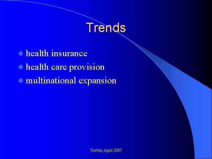Trends l health insurance l health care provision l multinational expansion Toebes, April 2007