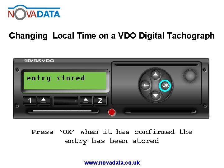 Changing Local Time on a VDO Digital Tachograph Press ‘OK’ when it has confirmed Changing Local Time on a VDO Digital Tachograph Press ‘OK’ when it has confirmed