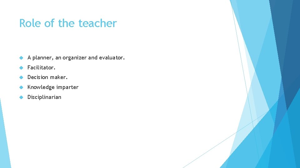 Role of the teacher A planner, an organizer and evaluator. Facilitator. Decision maker. Knowledge
