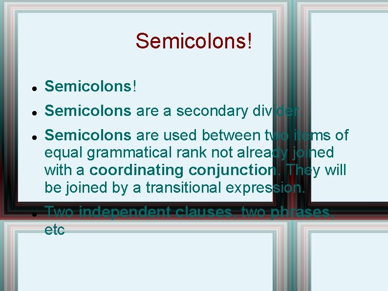 Semicolons! Semicolons are a secondary divider. Semicolons are used between two items of equal