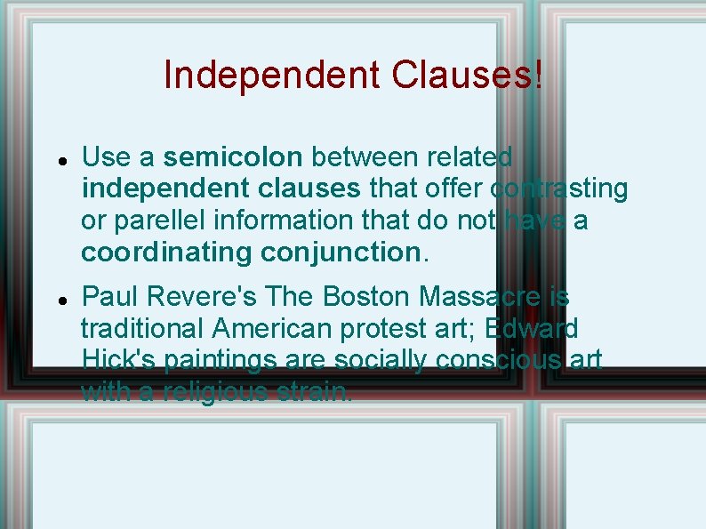 Independent Clauses! Use a semicolon between related independent clauses that offer contrasting or parellel