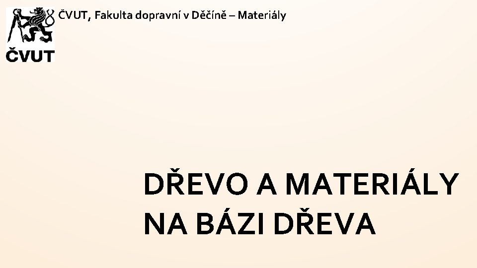 ČVUT, Fakulta dopravní v Děčíně – Materiály DŘEVO A MATERIÁLY NA BÁZI DŘEVA ČVUT, Fakulta dopravní v Děčíně – Materiály DŘEVO A MATERIÁLY NA BÁZI DŘEVA